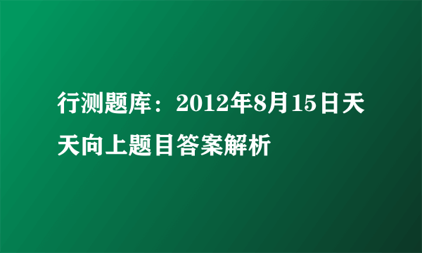 行测题库：2012年8月15日天天向上题目答案解析