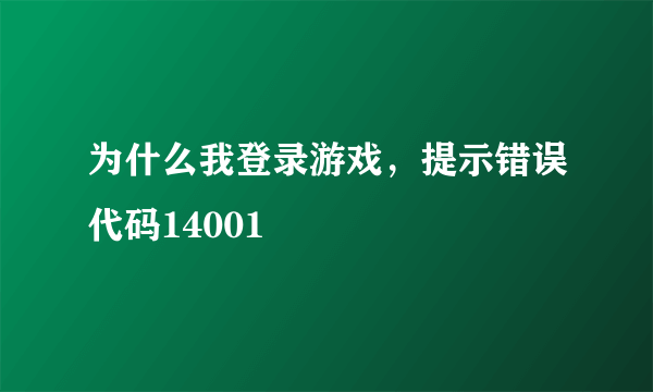 为什么我登录游戏，提示错误代码14001