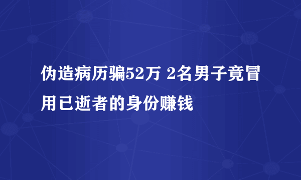 伪造病历骗52万 2名男子竟冒用已逝者的身份赚钱