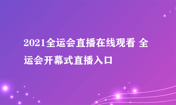 2021全运会直播在线观看 全运会开幕式直播入口