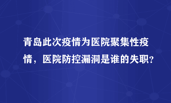 青岛此次疫情为医院聚集性疫情，医院防控漏洞是谁的失职？