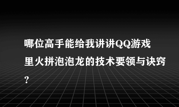 哪位高手能给我讲讲QQ游戏里火拼泡泡龙的技术要领与诀窍？