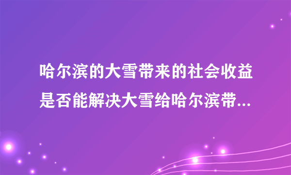 哈尔滨的大雪带来的社会收益是否能解决大雪给哈尔滨带来的影响？