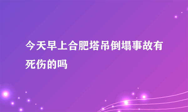 今天早上合肥塔吊倒塌事故有死伤的吗