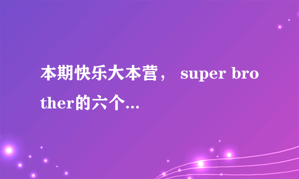 本期快乐大本营， super brother的六个小男孩各叫什么？