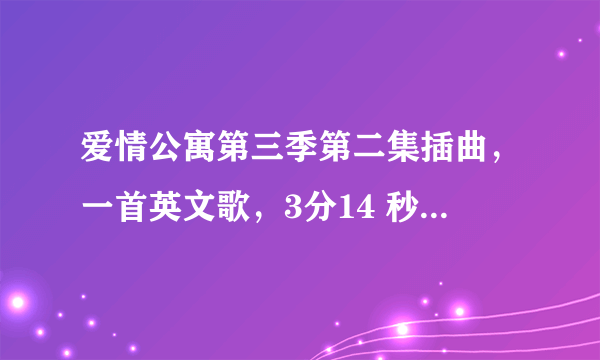 爱情公寓第三季第二集插曲，一首英文歌，3分14 秒一菲撕完合同后想起听着歌词含有down down down