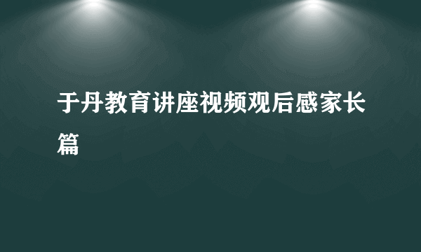 于丹教育讲座视频观后感家长篇