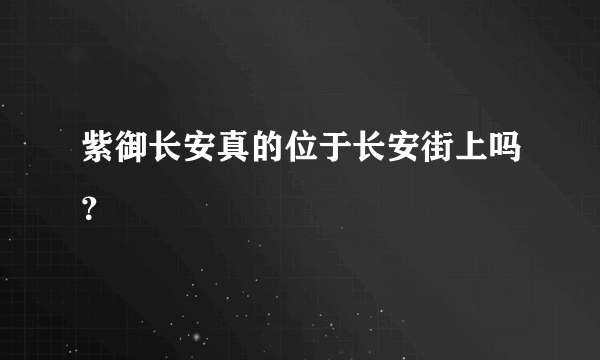 紫御长安真的位于长安街上吗？