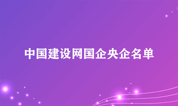 中国建设网国企央企名单