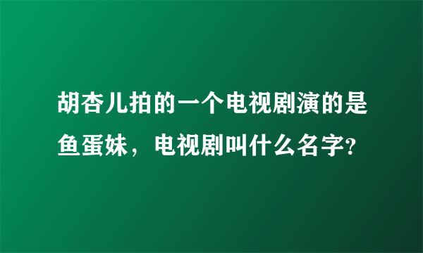 胡杏儿拍的一个电视剧演的是鱼蛋妹，电视剧叫什么名字？