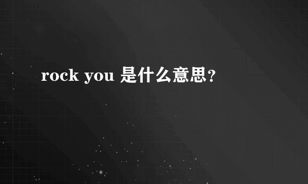 rock you 是什么意思？