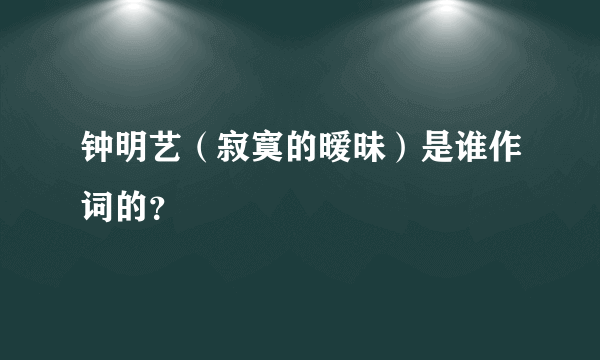 钟明艺（寂寞的暧昧）是谁作词的？