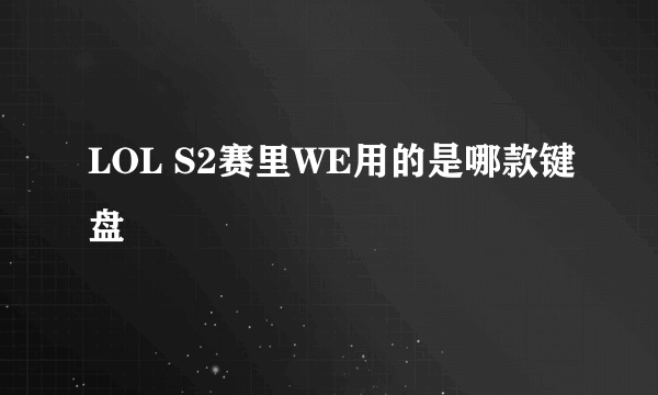 LOL S2赛里WE用的是哪款键盘