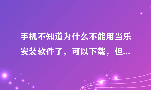 手机不知道为什么不能用当乐安装软件了，可以下载，但不能安装。原来可以，别的应用商店还可以用。