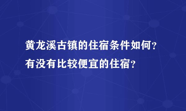 黄龙溪古镇的住宿条件如何？有没有比较便宜的住宿？