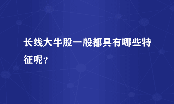 长线大牛股一般都具有哪些特征呢？