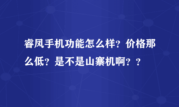 睿凤手机功能怎么样？价格那么低？是不是山寨机啊？？