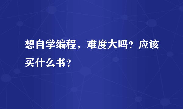 想自学编程，难度大吗？应该买什么书？