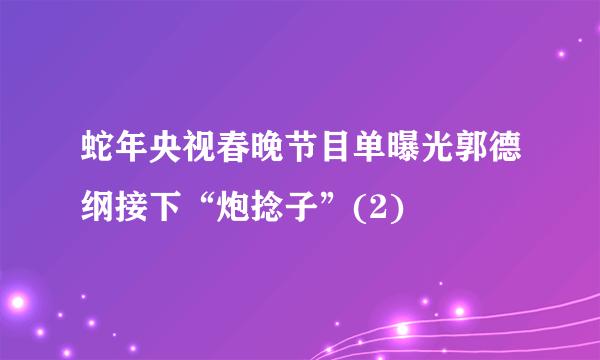 蛇年央视春晚节目单曝光郭德纲接下“炮捻子”(2)