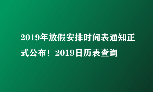 2019年放假安排时间表通知正式公布！2019日历表查询