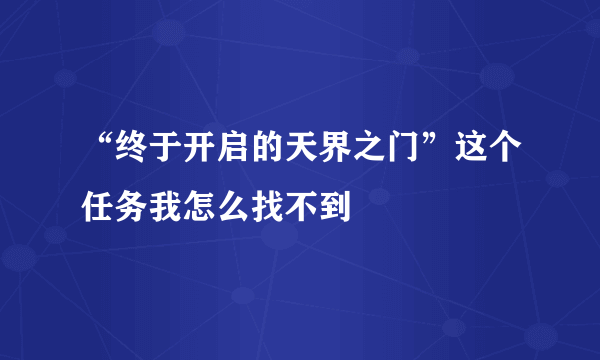 “终于开启的天界之门”这个任务我怎么找不到