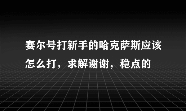 赛尔号打新手的哈克萨斯应该怎么打，求解谢谢，稳点的