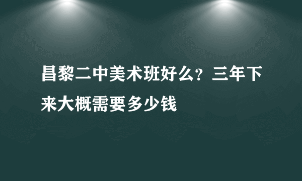 昌黎二中美术班好么？三年下来大概需要多少钱