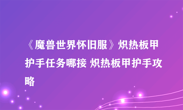 《魔兽世界怀旧服》炽热板甲护手任务哪接 炽热板甲护手攻略