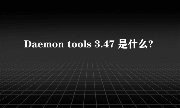 Daemon tools 3.47 是什么?