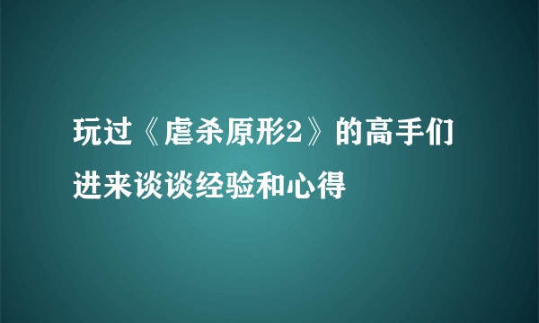 玩过《虐杀原形2》的高手们进来谈谈经验和心得