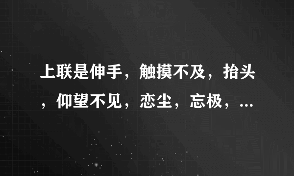 上联是伸手，触摸不及，抬头，仰望不见，恋尘，忘极，默离，伤败。下联是什么呀