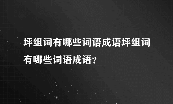 坪组词有哪些词语成语坪组词有哪些词语成语？