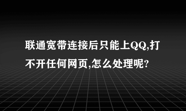 联通宽带连接后只能上QQ,打不开任何网页,怎么处理呢?