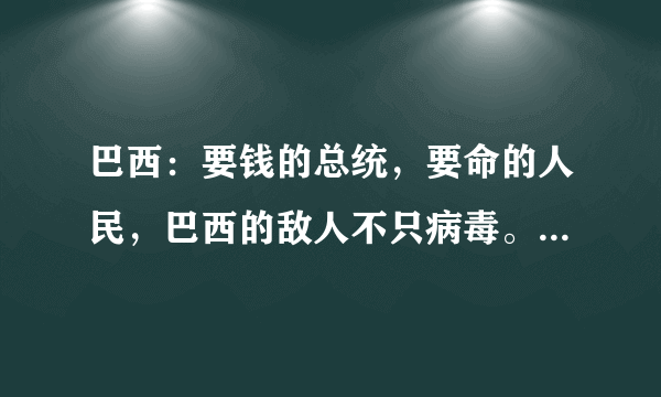 巴西：要钱的总统，要命的人民，巴西的敌人不只病毒。你怎么看？