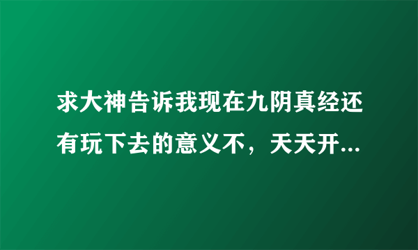 求大神告诉我现在九阴真经还有玩下去的意义不，天天开新服。老服都没人了