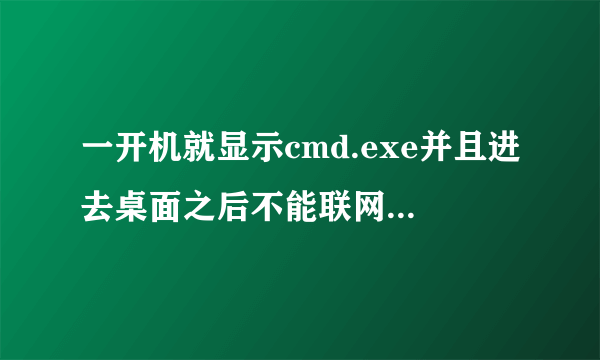 一开机就显示cmd.exe并且进去桌面之后不能联网?该怎么处理