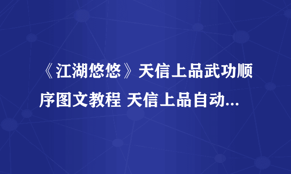 《江湖悠悠》天信上品武功顺序图文教程 天信上品自动连招哪个好