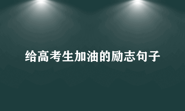 给高考生加油的励志句子