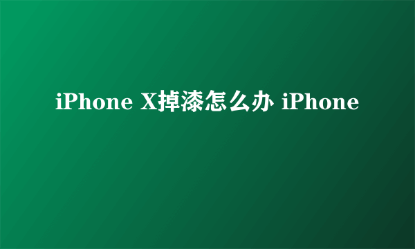 iPhone X掉漆怎么办 iPhone