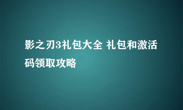 影之刃3礼包大全 礼包和激活码领取攻略