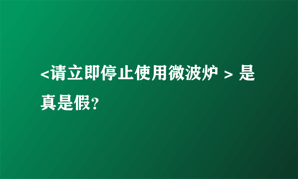 <请立即停止使用微波炉 > 是真是假？