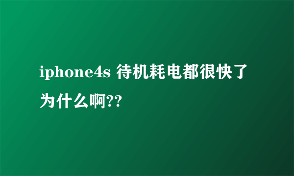 iphone4s 待机耗电都很快了为什么啊??