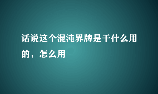 话说这个混沌界牌是干什么用的，怎么用