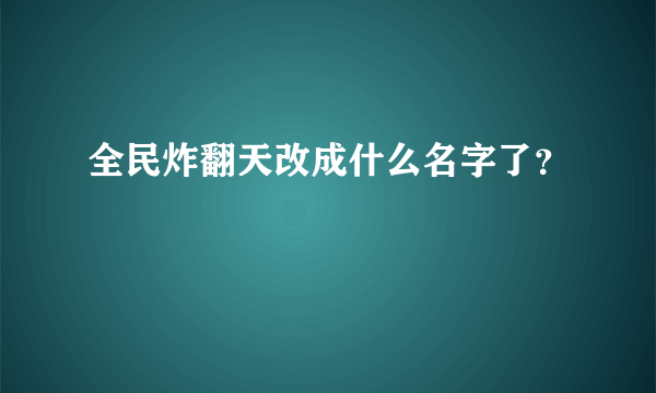 全民炸翻天改成什么名字了？