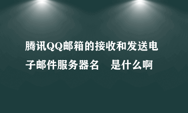 腾讯QQ邮箱的接收和发送电子邮件服务器名稱是什么啊