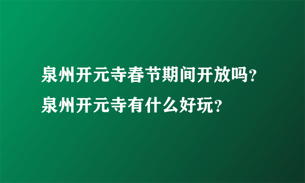 泉州开元寺春节期间开放吗？泉州开元寺有什么好玩？