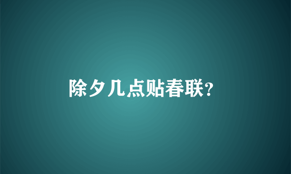 除夕几点贴春联？