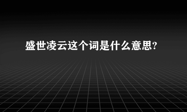 盛世凌云这个词是什么意思?