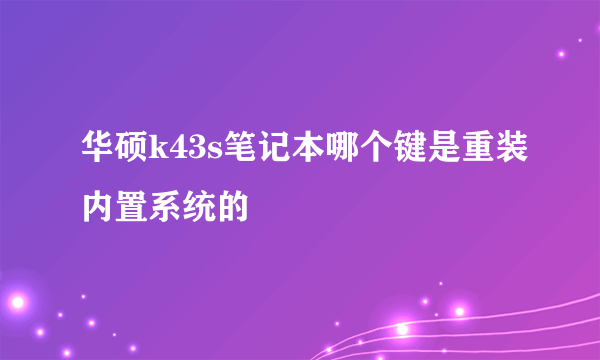 华硕k43s笔记本哪个键是重装内置系统的