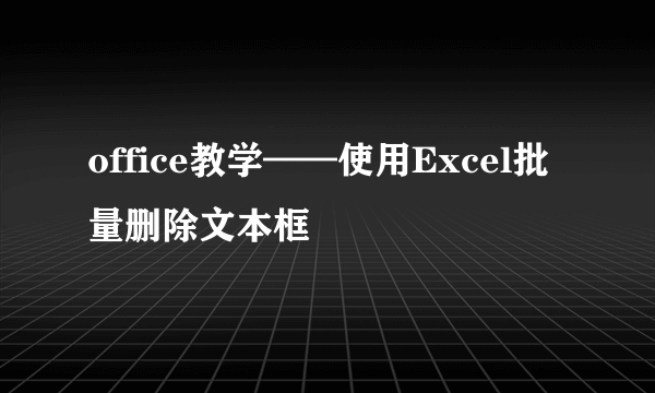 office教学——使用Excel批量删除文本框